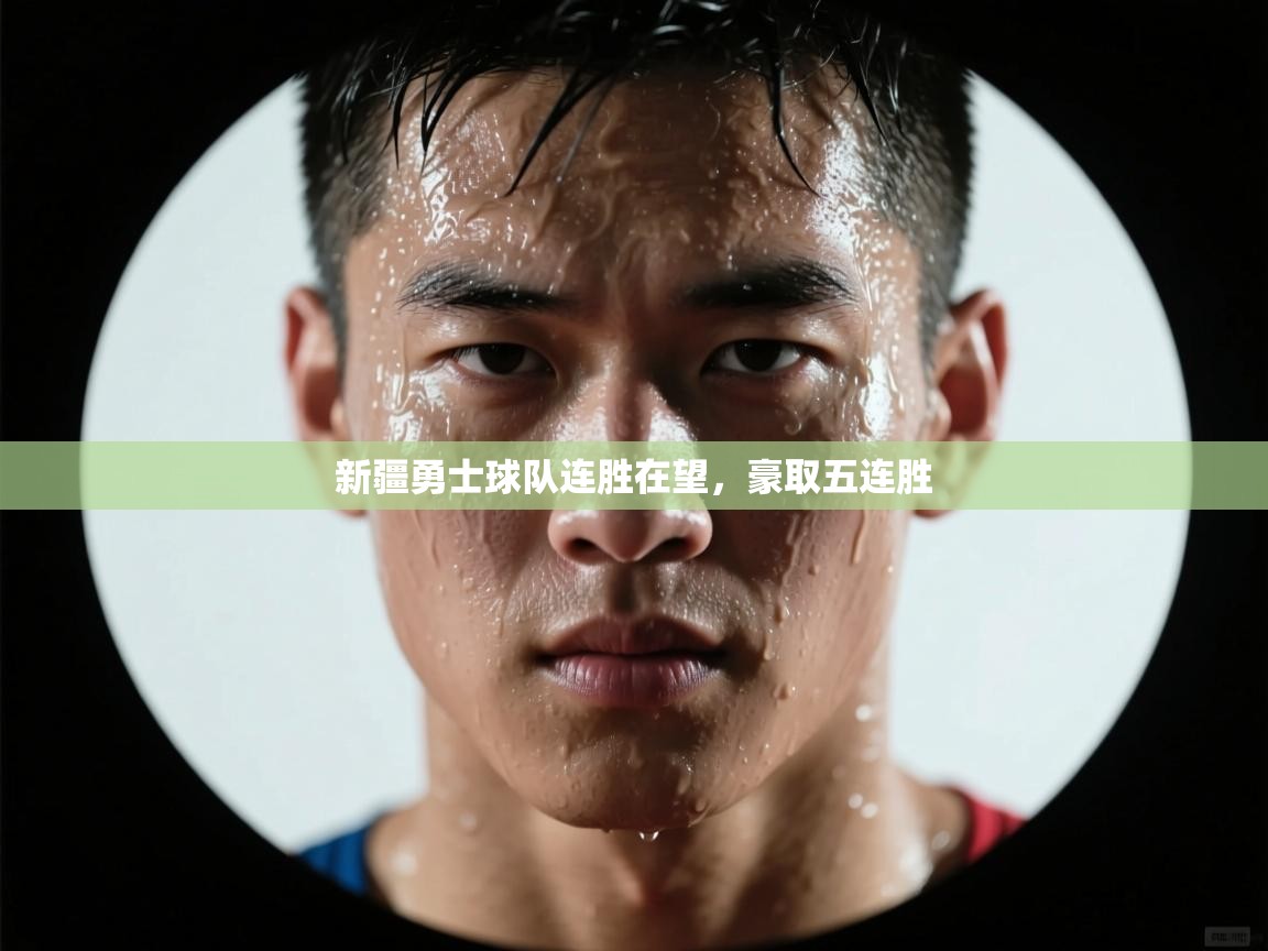 新疆勇士球队连胜在望,豪取五连胜 第1张