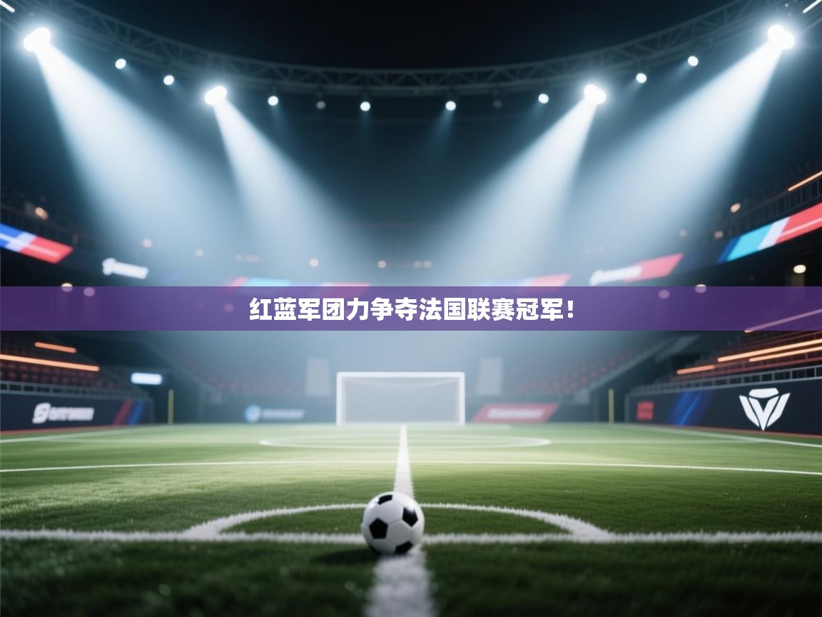 红蓝军团力争夺法国联赛冠军！  第1张