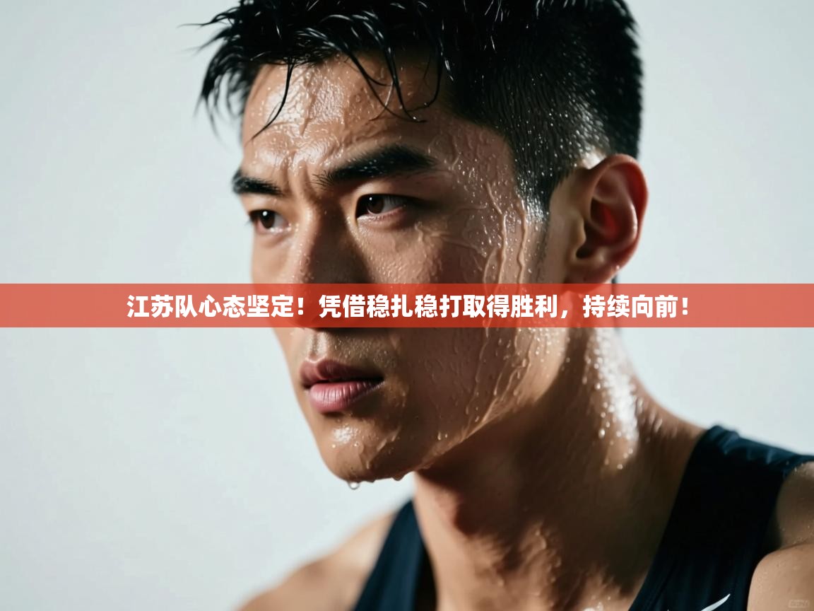 江苏队心态坚定！凭借稳扎稳打取得胜利，持续向前！  第1张