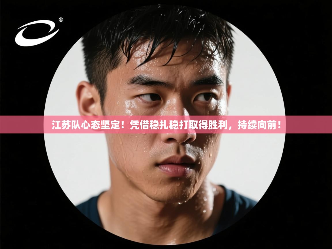 江苏队心态坚定！凭借稳扎稳打取得胜利，持续向前！  第2张