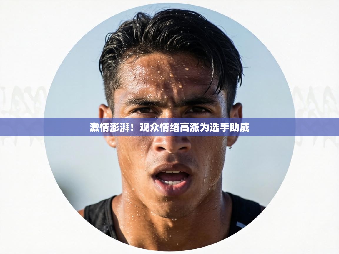 激情澎湃!观众情绪高涨为选手助威 第1张